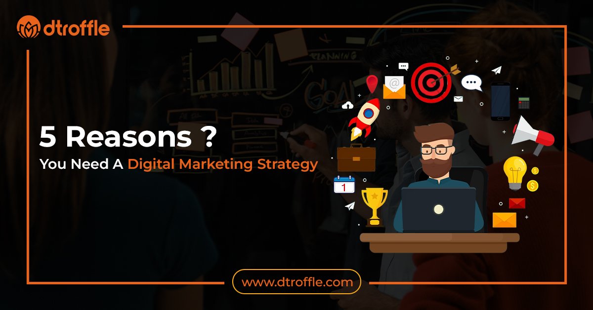 5 Reasons You Need A Digital Marketing Strategy 