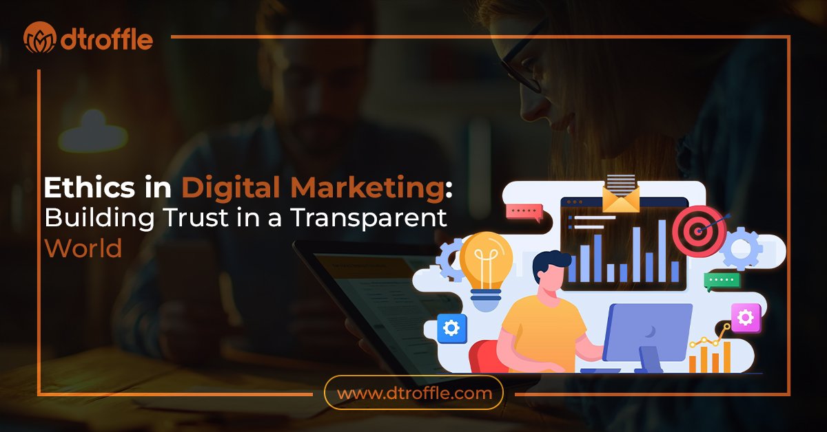 Ethics in Digital Marketing: Building Trust in a Transparent World